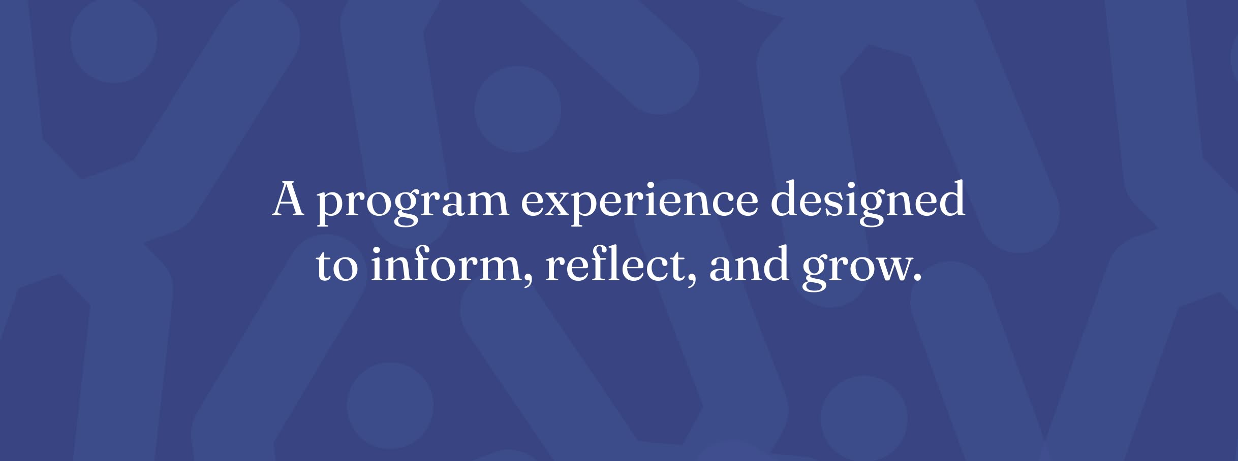 White text on a blue background reads "A program experience designed to inform, reflect, and grow."